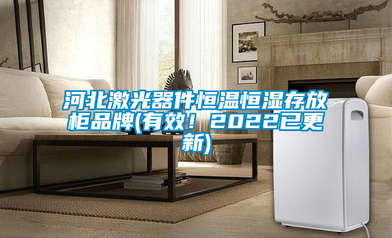 河北激光器件恒温恒湿存放柜品牌(有效！2022已更新)