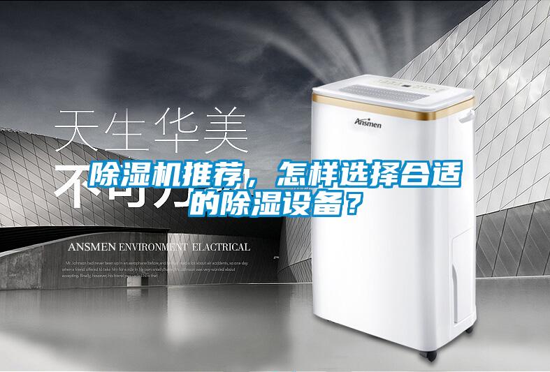 除湿机推荐，怎样选择合适的除湿设备？