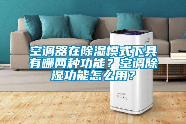 空調(diào)器在除濕模式下具有哪兩種功能？空調(diào)除濕功能怎么用？