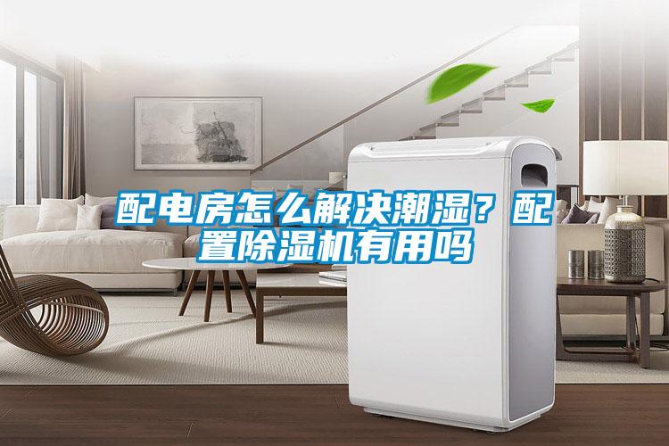 配电房怎么解决潮湿？配置除湿机有用吗
