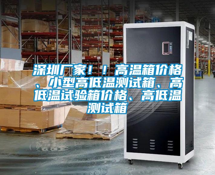深圳厂家??！高温箱价格、小型高低温测试箱、高低温试验箱价格、高低温测试箱