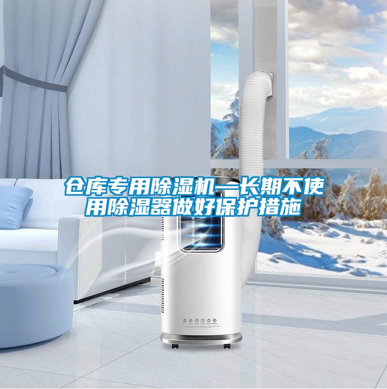 仓库专用除湿机—长期不使用除湿器做好?；ご胧?/></p>
						    <p style=