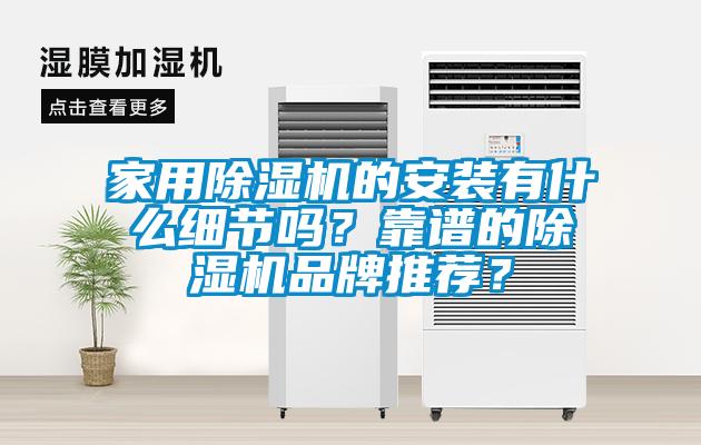 家用除湿机的安装有什么细节吗？靠谱的除湿机品牌推荐？