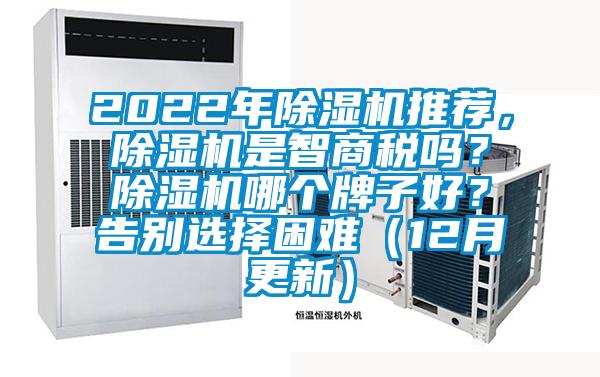 2022年除湿机推荐，除湿机是智商税吗？除湿机哪个牌子好？告别选择困难（12月更新）