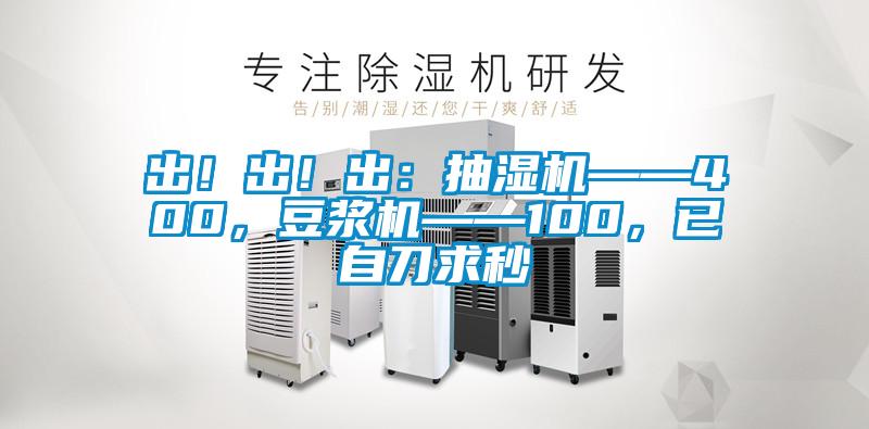 出！出！出：抽湿机——400，豆浆机——100，已自刀求秒