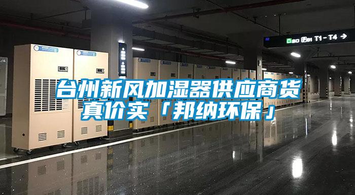 台州新风加湿器供应商货真价实「邦纳环?！?/></p>
						    <p style=