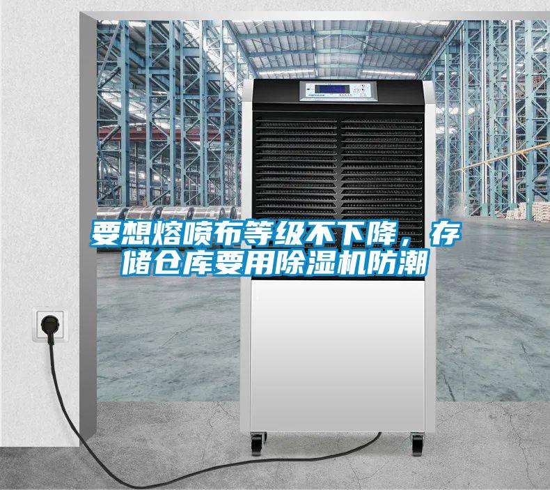 要想熔喷布等级不下降，存储仓库要用除湿机防潮