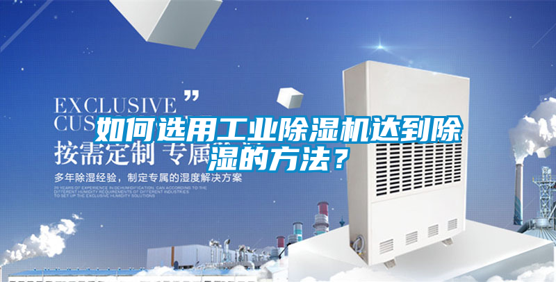 如何选用工业除湿机达到除湿的方法？