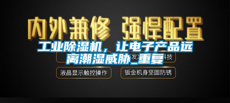 工业除湿机，让电子产品远离潮湿威胁_重复