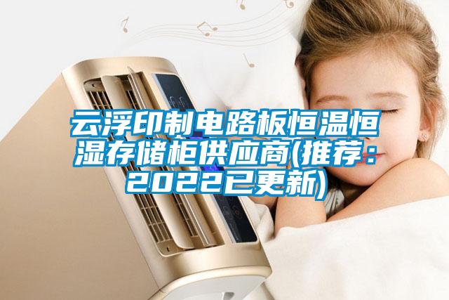 云浮印制电路板恒温恒湿存储柜供应商(推荐：2022已更新)