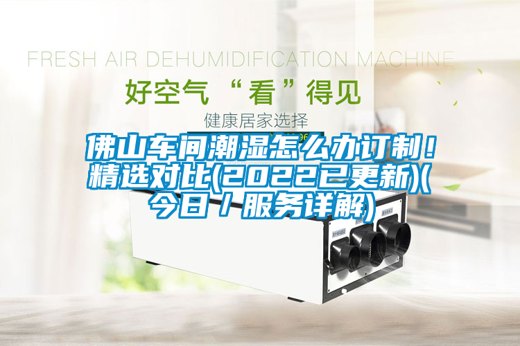 佛山车间潮湿怎么办订制！精选对比(2022已更新)(今日／服务详解)