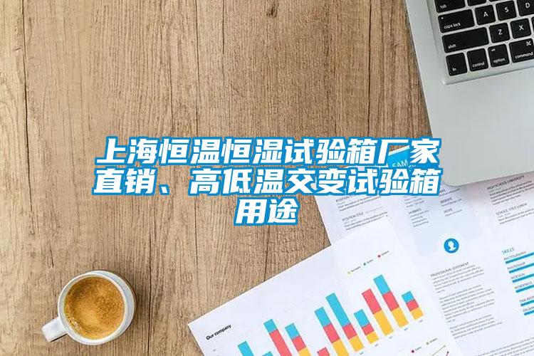 上海恒温恒湿试验箱厂家直销、高低温交变试验箱用途