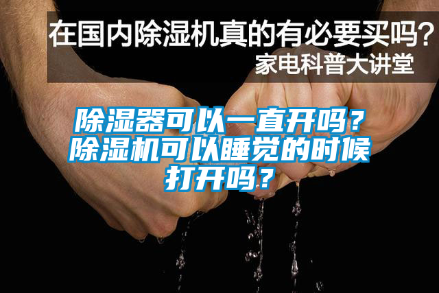 除湿器可以一直开吗？除湿机可以睡觉的时候打开吗？
