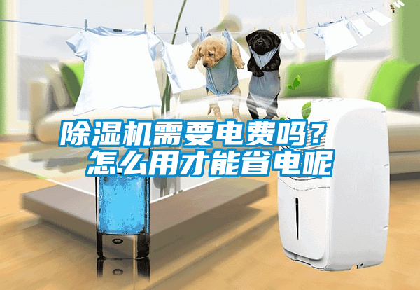 除湿机需要电费吗？ 怎么用才能省电呢