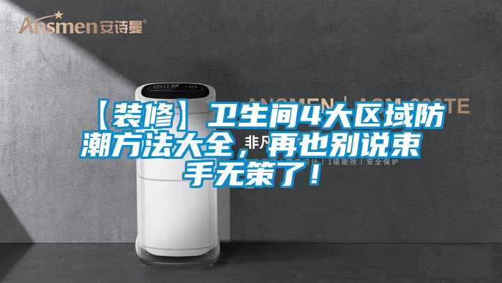 【装修】卫生间4大区域防潮方法大全，再也别说束手无策了！