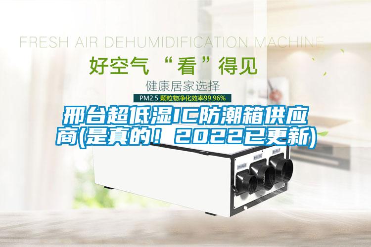 邢台超低湿IC防潮箱供应商(是真的！2022已更新)