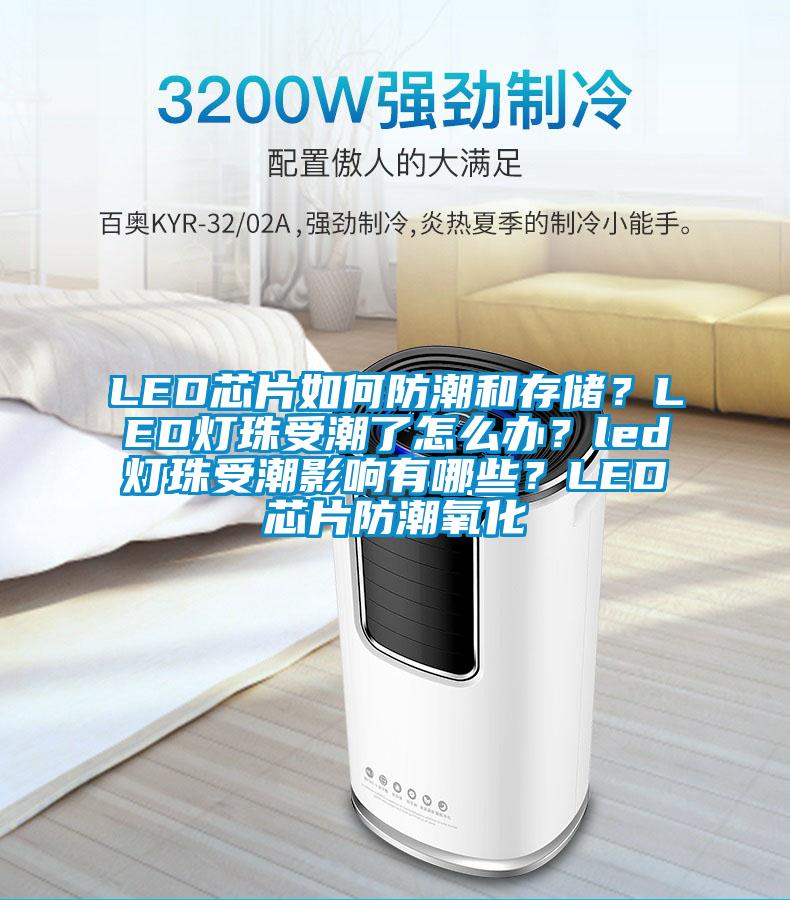 LED芯片如何防潮和存儲(chǔ)？LED燈珠受潮了怎么辦？led燈珠受潮影響有哪些？LED芯片防潮氧化