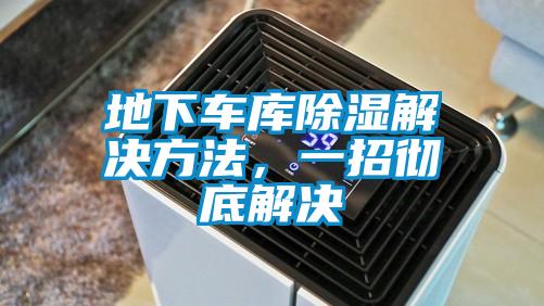 地下车库除湿解决方法，一招彻底解决