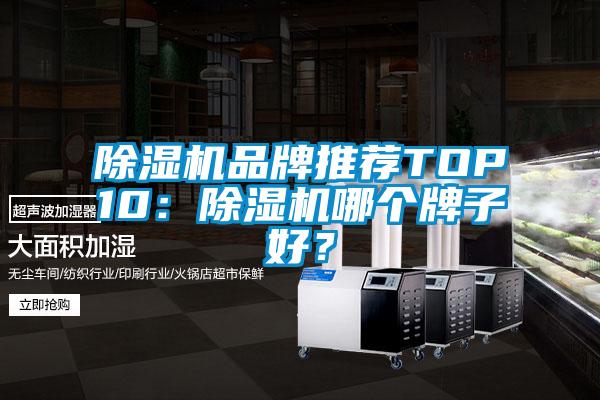 除湿机品牌推荐TOP10：除湿机哪个牌子好？