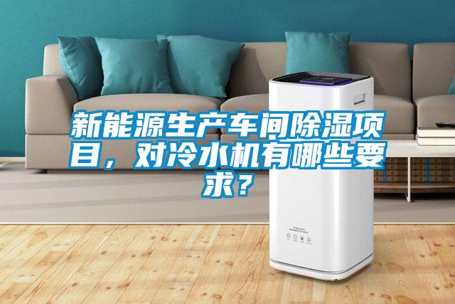 新能源生产车间除湿项目，对冷水机有哪些要求？