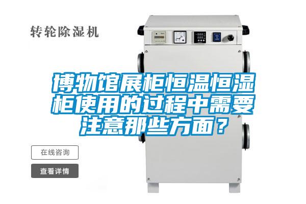 博物馆展柜恒温恒湿柜使用的过程中需要注意那些方面？