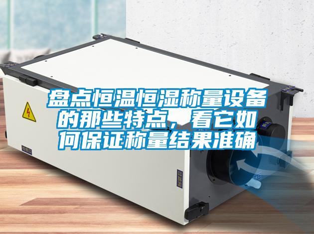 盤點恒溫恒濕稱量設(shè)備的那些特點，看它如何保證稱量結(jié)果準(zhǔn)確