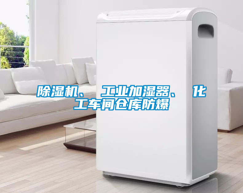 除湿机、 工业加湿器、 化工车间仓库防爆