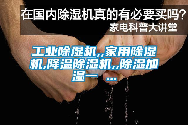 工业除湿机,,家用除湿机,降温除湿机,,除湿加湿一 ...
