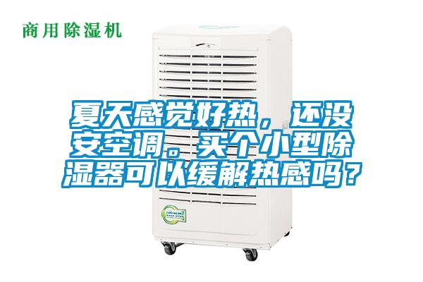 夏天感觉好热，还没安空调。买个小型除湿器可以缓解热感吗？