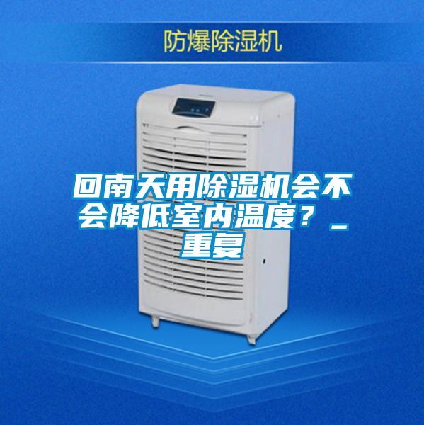 回南天用除湿机会不会降低室内温度？_重复
