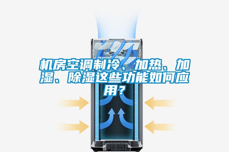 机房空调制冷、加热、加湿、除湿这些功能如何应用？