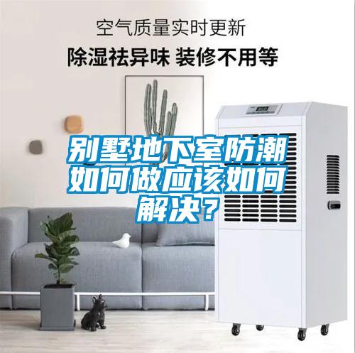 别墅地下室防潮如何做应该如何解决？