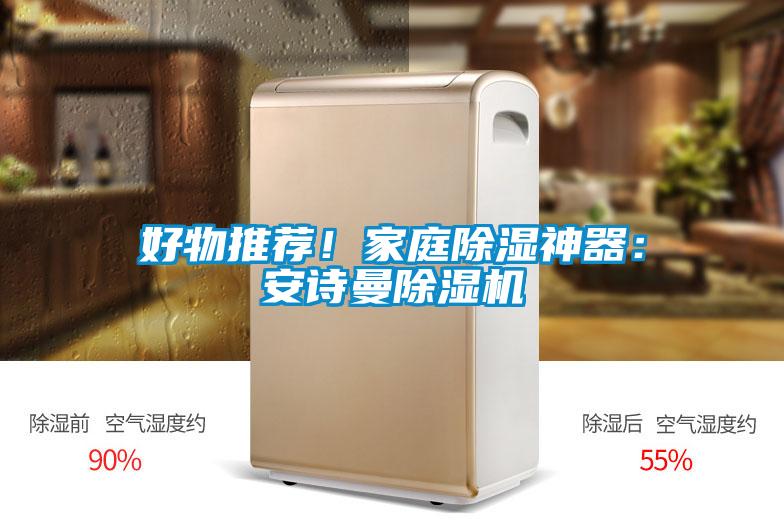 好物推荐！家庭除湿神器：安诗曼除湿机