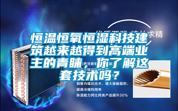 恒温恒氧恒湿科技建筑越来越得到高端业主的青睐，你了解这套技术吗？