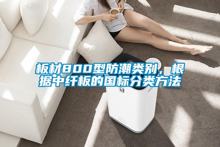 板材800型防潮类别，根据中纤板的国标分类方法