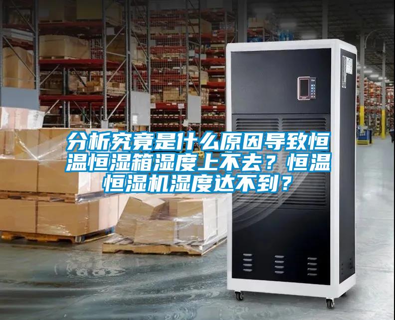 分析究竟是什么原因导致恒温恒湿箱湿度上不去？恒温恒湿机湿度达不到？
