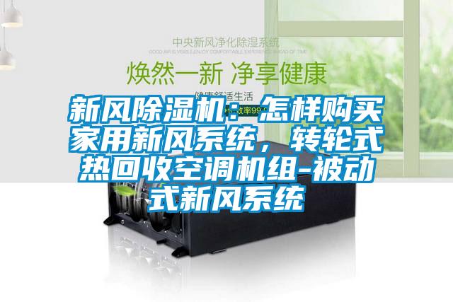 新风除湿机：怎样购买家用新风系统，转轮式热回收空调机组-被动式新风系统