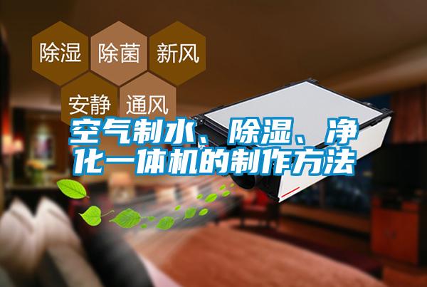 空气制水、除湿、净化一体机的制作方法