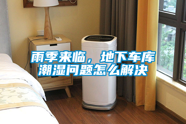 雨季来临，地下车库潮湿问题怎么解决