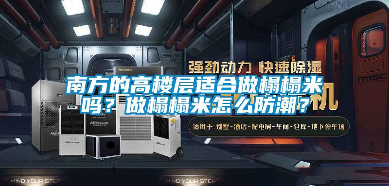 南方的高楼层适合做榻榻米吗？做榻榻米怎么防潮？