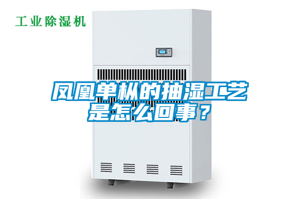 凤凰单枞的抽湿工艺是怎么回事？