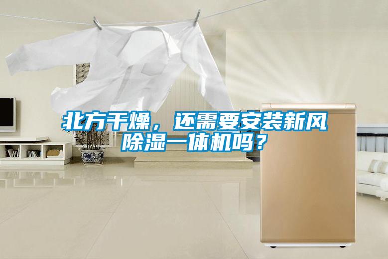 北方干燥，还需要安装新风除湿一体机吗？