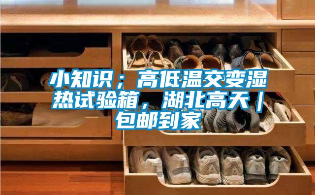 小知识；高低温交变湿热试验箱，湖北高天｜包邮到家