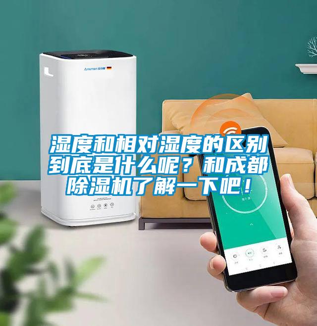 湿度和相对湿度的区别到底是什么呢？和成都除湿机了解一下吧！