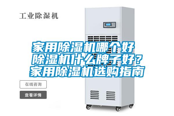 家用除湿机哪个好 除湿机什么牌子好？家用除湿机选购指南