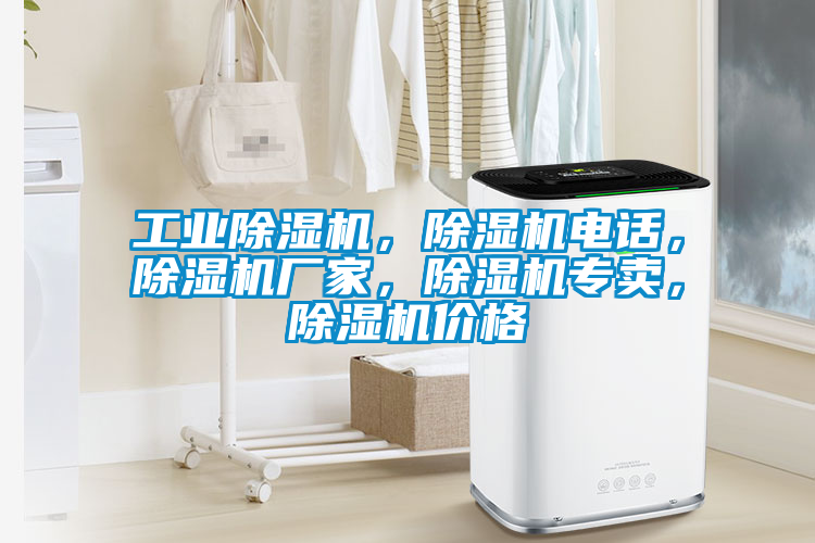 工业除湿机，除湿机电话，除湿机厂家，除湿机专卖，除湿机价格