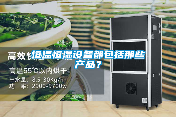 恒温恒湿设备都包括那些产品？