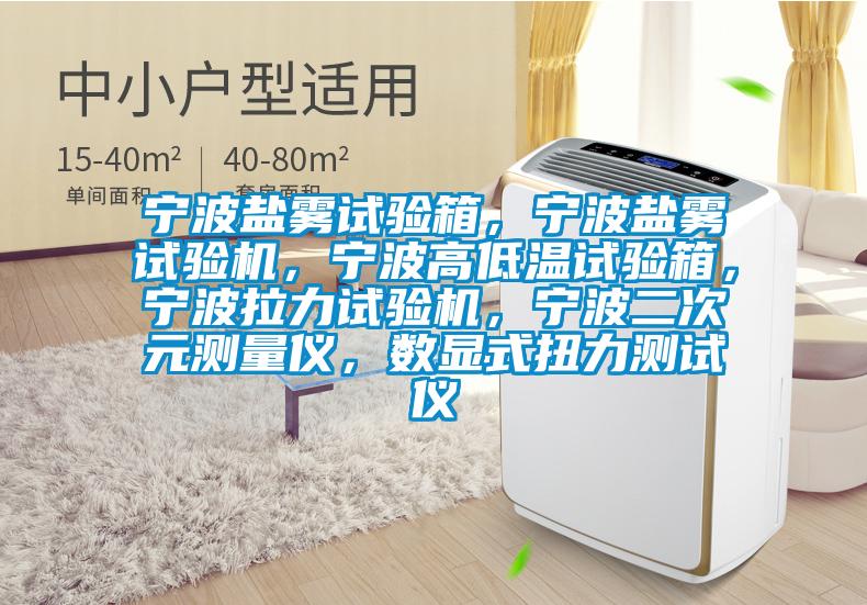 寧波鹽霧試驗(yàn)箱，寧波鹽霧試驗(yàn)機(jī)，寧波高低溫試驗(yàn)箱，寧波拉力試驗(yàn)機(jī)，寧波二次元測(cè)量?jī)x，數(shù)顯式扭力測(cè)試儀