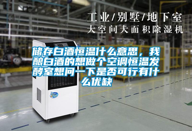 储存白酒恒温什么意思，我酿白酒的想做个空调恒温发酵室想问一下是否可行有什么优缺
