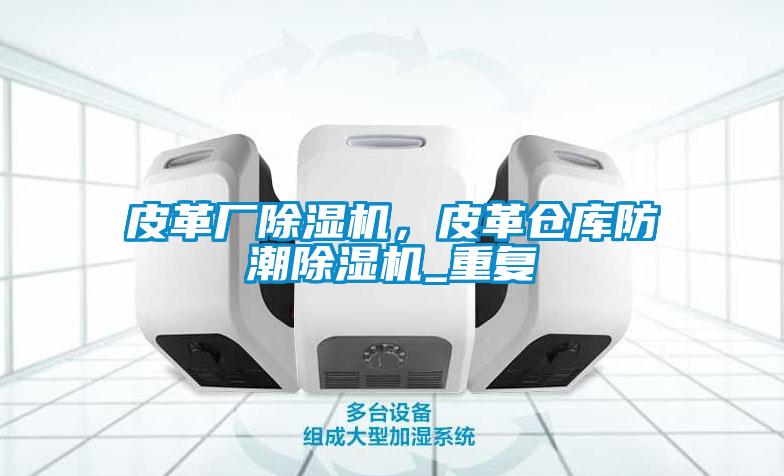皮革厂除湿机，皮革仓库防潮除湿机_重复